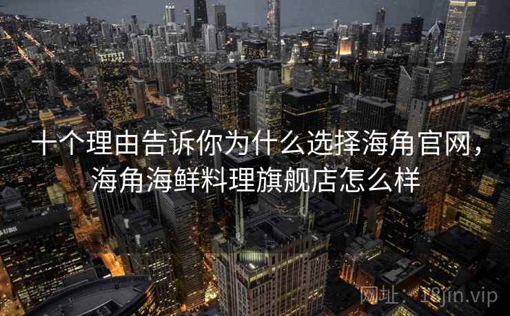 十个理由告诉你为什么选择海角官网,海角海鲜料理旗舰店怎么样 十个理由告诉你为什么选择海角官网,海角海鲜料理旗舰店怎么样