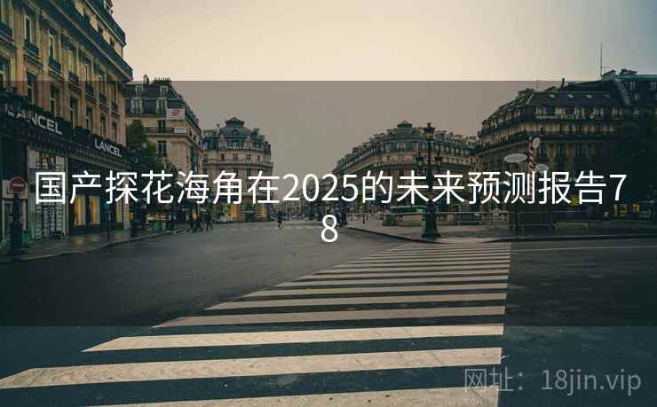 国产探花海角在2025的未来预测报告78