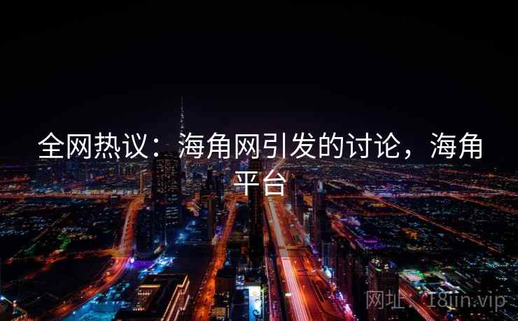全网热议:海角网引发的讨论,海角平台 全网热议:海角网引发的讨论,海角平台