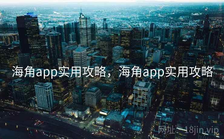 海角app实用攻略,海角app实用攻略 海角app实用攻略,海角app实用攻略