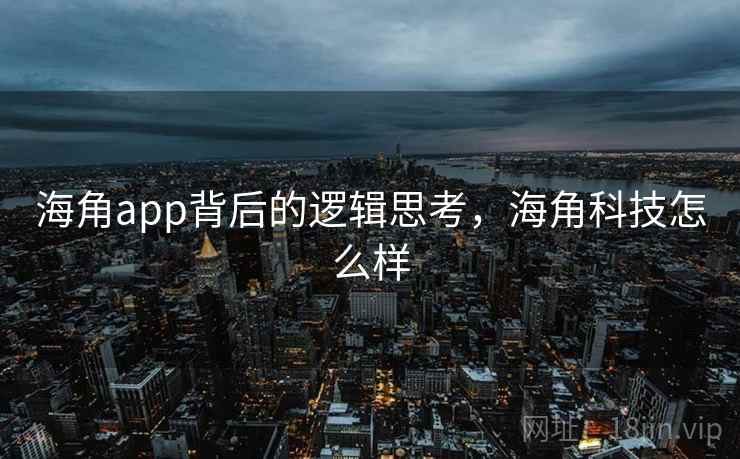 海角app背后的逻辑思考，海角科技怎么样
