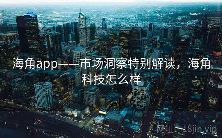 海角app——市场洞察特别解读,海角科技怎么样 海角app——市场洞察特别解读,海角科技怎么样