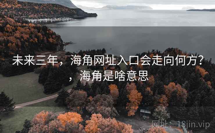 未来三年,海角网址入口会走向何方?,海角是啥意思 未来三年,海角网址入口会走向何方?,海角是啥意思