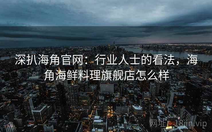 深扒海角官网：行业人士的看法，海角海鲜料理旗舰店怎么样