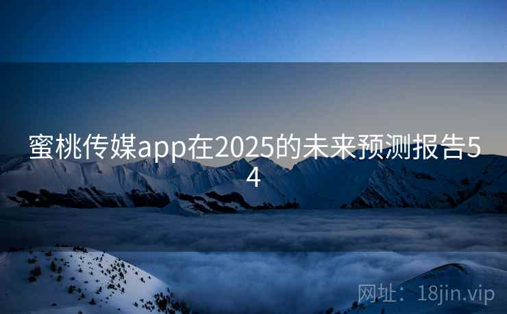 蜜桃传媒app在2025的未来预测报告54 蜜桃传媒app在2025的未来预测报告54