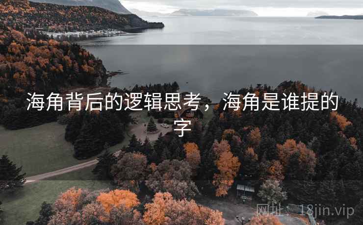 海角背后的逻辑思考,海角是谁提的字 海角背后的逻辑思考,海角是谁提的字