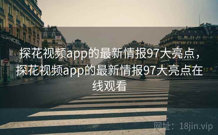 探花视频app的最新情报97大亮点，探花视频app的最新情报97大亮点在线观看
