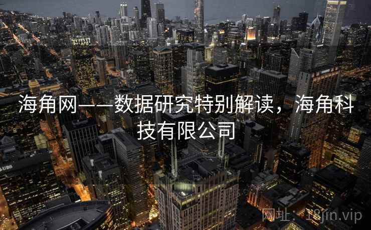 海角网——数据研究特别解读，海角科技有限公司