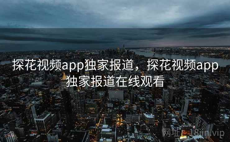 探花视频app独家报道,探花视频app独家报道在线观看 探花视频app独家报道,探花视频app独家报道在线观看