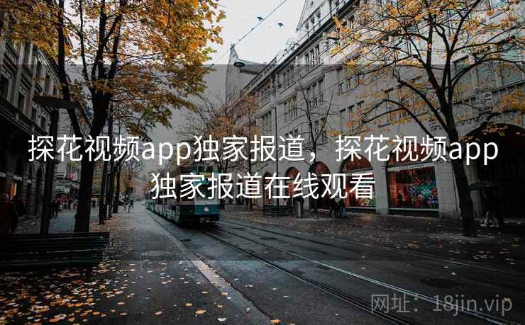 探花视频app独家报道，探花视频app独家报道在线观看