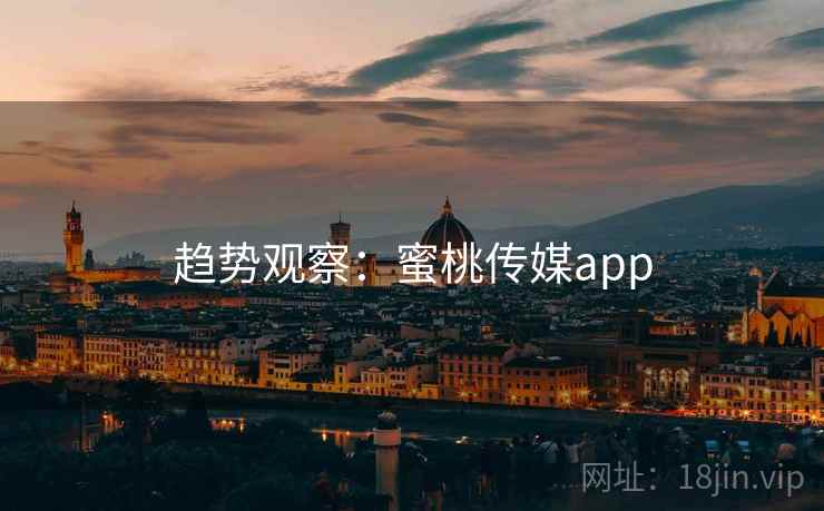趋势观察:蜜桃传媒app 趋势观察:蜜桃传媒app