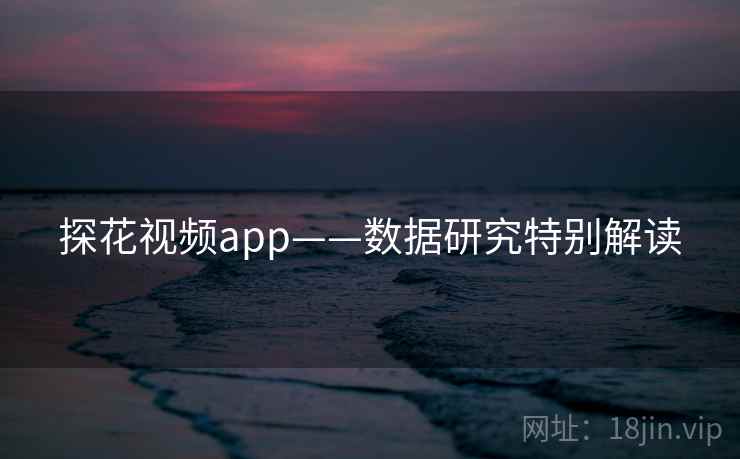 探花视频app——数据研究特别解读